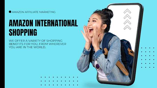 Unlocking Global Shopping Delights with Amazon Affiliate Marketing and International Shopping