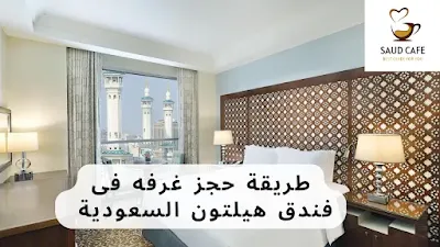 طريقة حجز غرفه فى فندق هيلتون السعودية