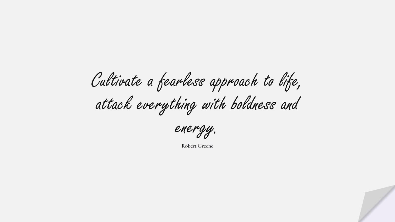 Cultivate a fearless approach to life, attack everything with boldness and energy. (Robert Greene);  #EncouragingQuotes