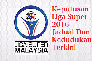 Keputusan Liga Super 2016 Jadual Dan Kedudukan Terkini - IDEA BERITA