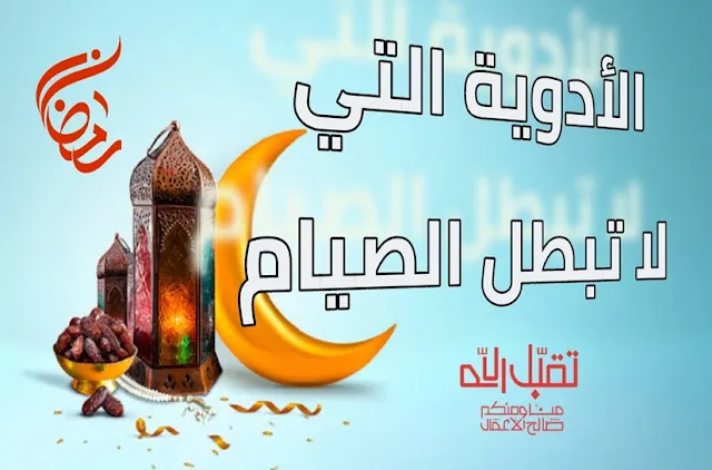 تناول الأدوية في رمضان | الأدويه التي تفطر في رمضان وتبطل الصيام