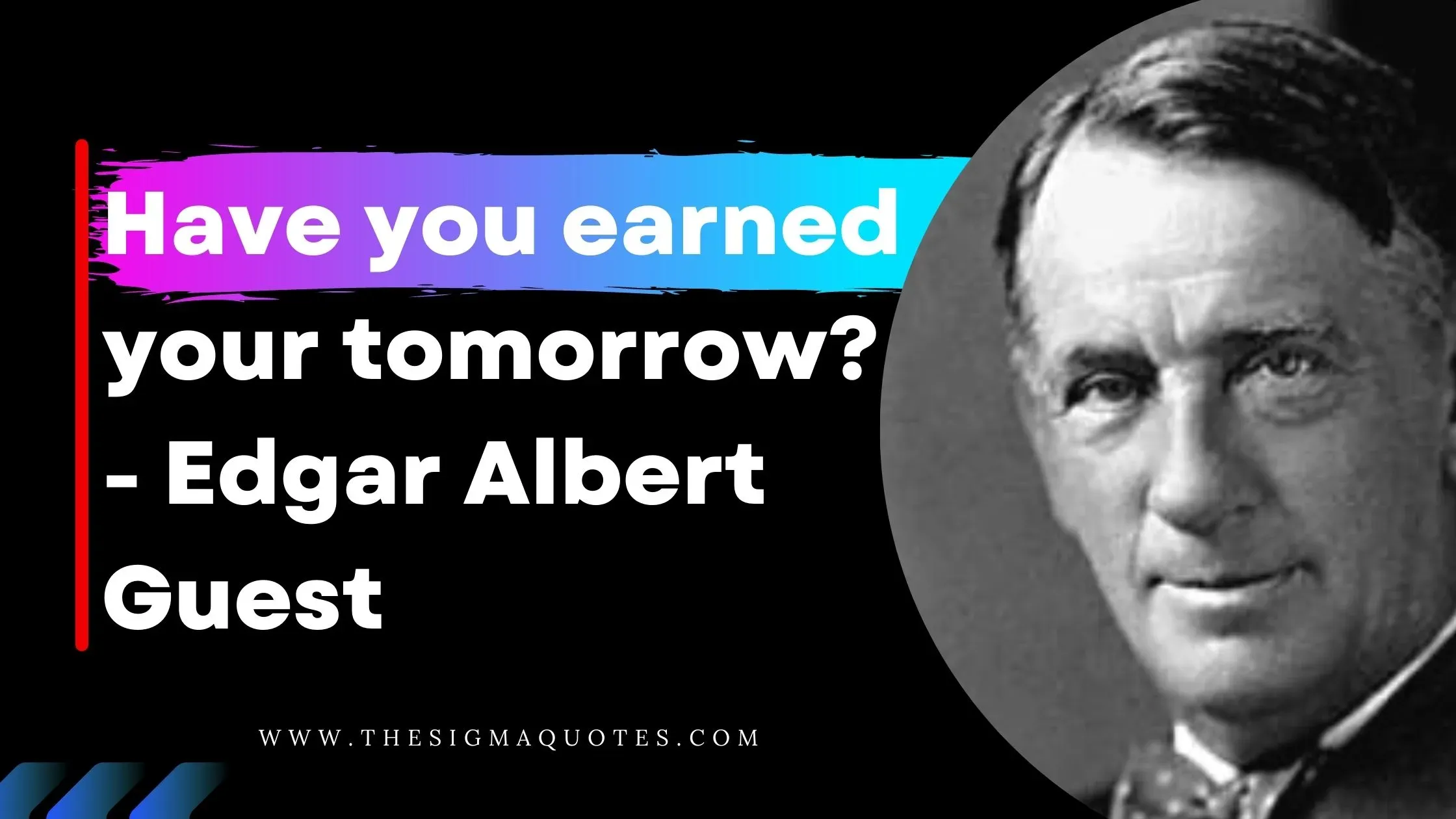 Have you earned your tomorrow? -  Edgar Albert Guest