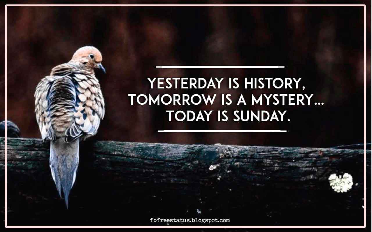 sunday morning blessing quotes, Yesterday is history, Tomorrow is a mystery… Today is sunday.