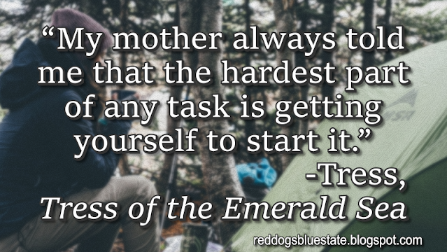 “My mother always told me that the hardest part of any task is getting yourself to start it.” -Tress, _Tress of the Emerald Sea_