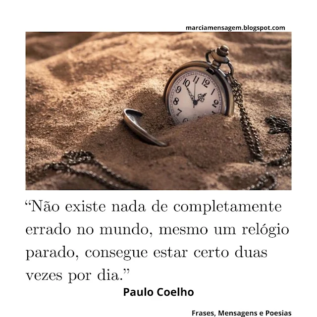“Não existe Nada de Completamente Errado no Mundo, mesmo um relógio parado, consegue estar certo duas vezes por dia.”  Paulo Coelho, In Veronika Decide Morrer