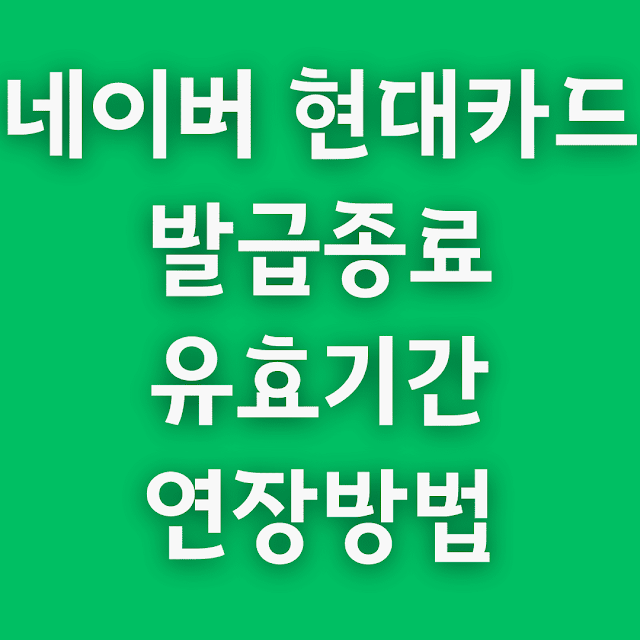 네이버 현대카드 발급종료 유효기간연장방법