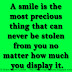 A smile is the most precious thing that can never be stolen from you no matter how much you display it.