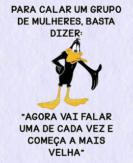 Daffy Duck (ou Patolino, como é conhecido no Brasil, nome completo: Patolino, escrito junto ) é um pato ficcional da série de animação Looney Tunes, dos estúdios Warner Bros. Patolino é um pato preto com bico e nadadeiras alaranjadas. Patolino tem corpo de pato, braços e patas em forma de mãos com quatro dedos.  Descrição: Ao centro, Patolino, acima e abaixo dele: texto. Patolino com olhos arregalados, em pé e de frente, coloca a pata direita na cintura e a outra espalmada, em gesto de explicação. Acima lê-se: Pra calar um grupo de mulheres, basta dizer. E abaixo: “Agora vai falar uma de cada vez e começa a mais velha”.