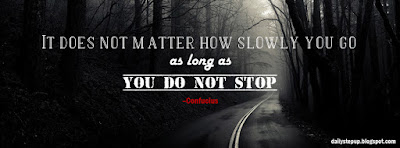 It does not matter how slowly you go as long as you do not stop. –Confucius