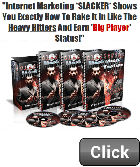 Classified Marketing Tactics.
Internet Marketing *SLACKER* Shows You Exactly 
How To Rake It In Like The Heavy Hitters 
And Earn 'Big Player' Status!