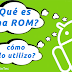 Qué es una ROM en Android beneficios y como Utilizarlo