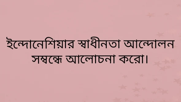 ইন্দোনেশিয়ার স্বাধীনতা আন্দোলন সম্বন্ধে আলোচনা করো