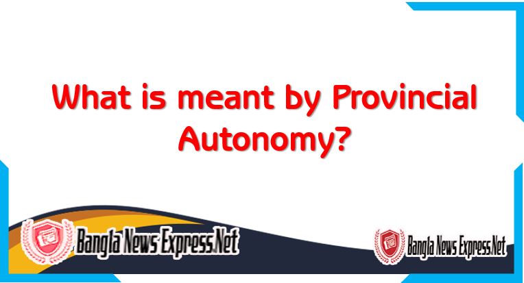 What is meant by Provincial Autonomy?, Briefly discuss about Provincial Autonomy