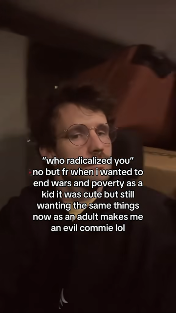 "who radicalized you" no but fr when i wanted to end wars and poverty as a kid it was cute but still wanting the same things now as an adult makes me an evil commie lol