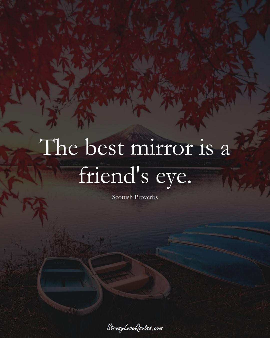 The best mirror is a friend's eye. (Scottish Sayings);  #EuropeanSayings