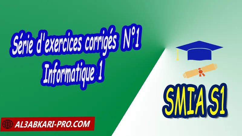 Série d'exercices corrigés 1 Informatique 1, SMIA S1 PDF Informatique 1: Introduction à l'informatique SMIA S1 Introduction à l’algorithmique Sciences Mathématiques et Applications Semestre 1 SMIA S1 smia Premier semestre Cours de Informatique ( Introduction à l'informatique ) Résumé cours de Informatique ( Introduction à l'informatique ) Exercices corrigés de Informatique ( Introduction à l'informatique ) Série d'exercices corrigés de Informatique ( Introduction à l'informatique ) Contrôle corrigé de Informatique ( Introduction à l'informatique ) Examens corrigés de Informatique ( Introduction à l'informatique ) Travaux dirigés td de Informatique ( Introduction à l'informatique ) Modules de Semestre 1 Sciences Mathématiques et Applications Faculté Science Université Faculté des Sciences Facultés des sciences et Techniques