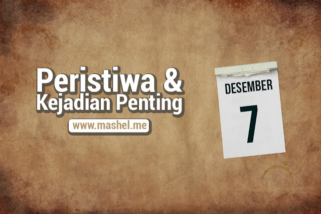 Peristiwa dan Kejadian Penting Tanggal 7 Desember