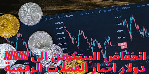 انخفاض البيتكوين الى 18000 دولار اخبار العملات الرقمية