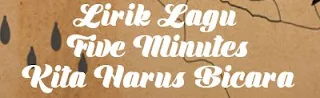 Lirik Lagu Five Minutes - Kita Harus Bicara