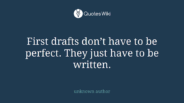 First drafts don’t have to be perfect. They just have to be written. – unknown author