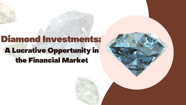 Diamond Investments: A Lucrative Opportunity in the Financial Market