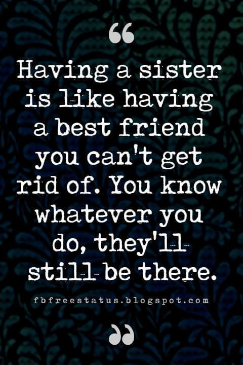 Sister Quotes, Having a sister is like having a best friend you can't get rid of. You know whatever you do, they'll still be there.