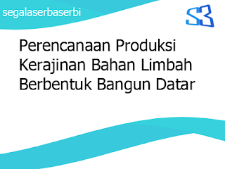 Perencanaan Produksi Kerajinan  Bahan Limbah Berbentuk  