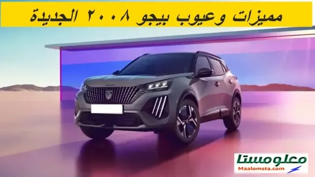 عيوب بيجو 2008 موديل 2024 وابرز مميزاتها ، سلبيات ومشاكل بيجو 2008 موديل 2024 ، تجربة وراي الملاك فيها
