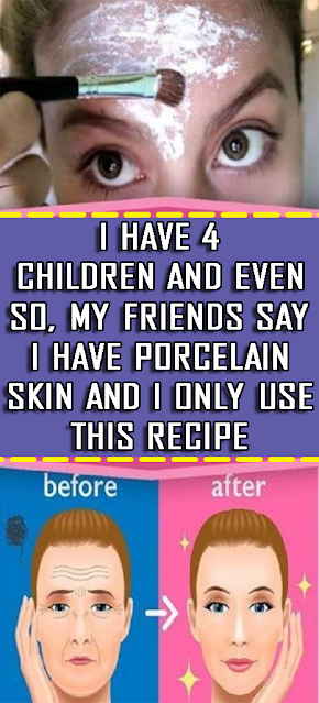 I have 4 children and still, my friends say that I have porcelain skin and I only use this recipe