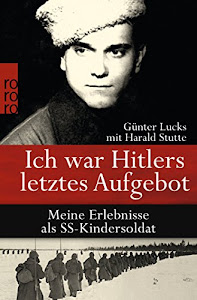 Ich war Hitlers letztes Aufgebot: Meine Erlebnisse als SS-Kindersoldat