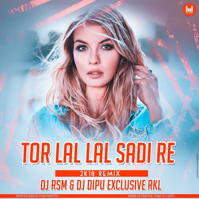 TOR LAL LAL SADI RE || 2018 REMIX || DJ RSM & DJ DIPU EXCLUSIVE RKL