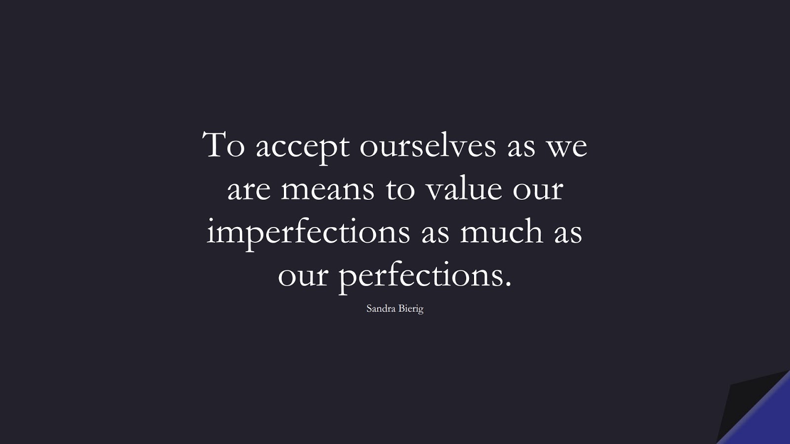 To accept ourselves as we are means to value our imperfections as much as our perfections. (Sandra Bierig);  #SelfEsteemQuotes