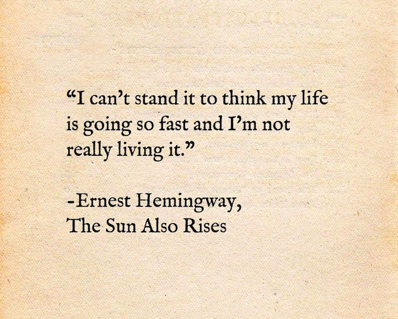 "I can't stand it to think my life is going so fast and I'm not really living it" - Ernest Hemingway