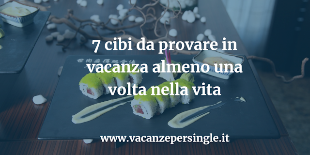 7 cibi da provare in vacanza almeno una volta nella vita