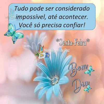 Tudo pode ser considerado impossível, até acontecer. Você só precisa confiar! Sexta-Feira Bom Dia!