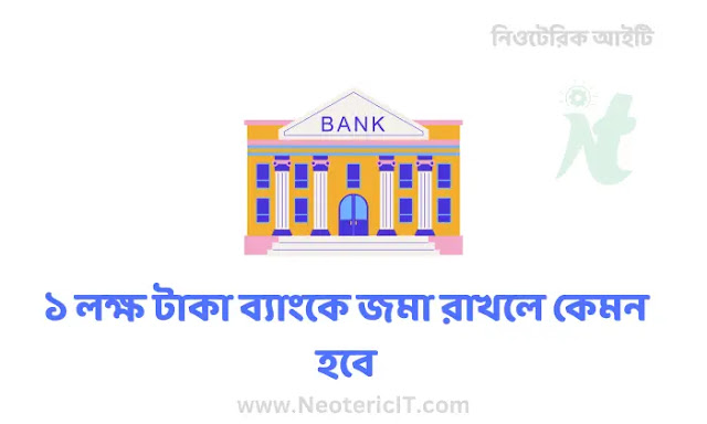 ১ লক্ষ টাকা ব্যাংকে জমা রাখলে কেমন হবে ২০২৩  - bank deposit in 2023 - NeotericIT.com