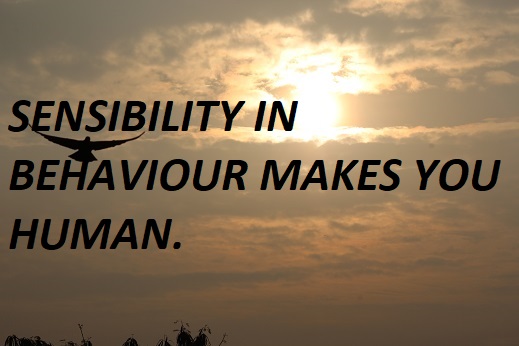 SENSIBILITY IN BEHAVIOUR MAKES YOU HUMAN.