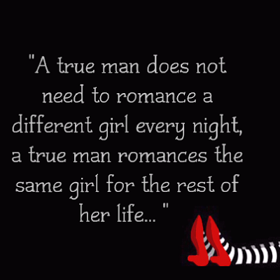 A true man doesn't need to romance a different girl every night, a true man romances the same girl for the rest of her life.