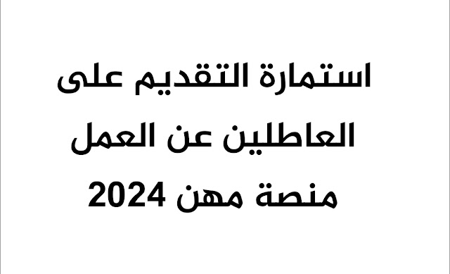 استمارة التقديم على العاطلين عن العمل منصة مهن 2024