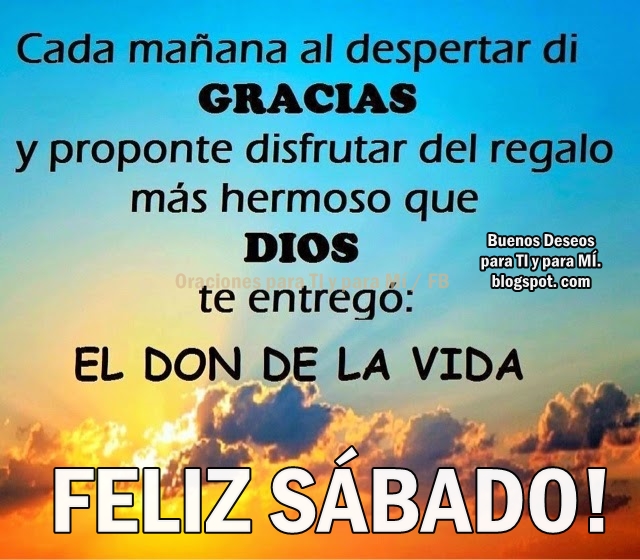 Cada mañana al despertar di GRACIAS y proponte disfrutar del regalo más hermoso que DIOS te entregó: EL DON DE LA VIDA  FELIZ SÁBADO !