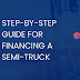 STEP-BY-STEP GUIDE FOR FINANCING A SEMI-TRUCK