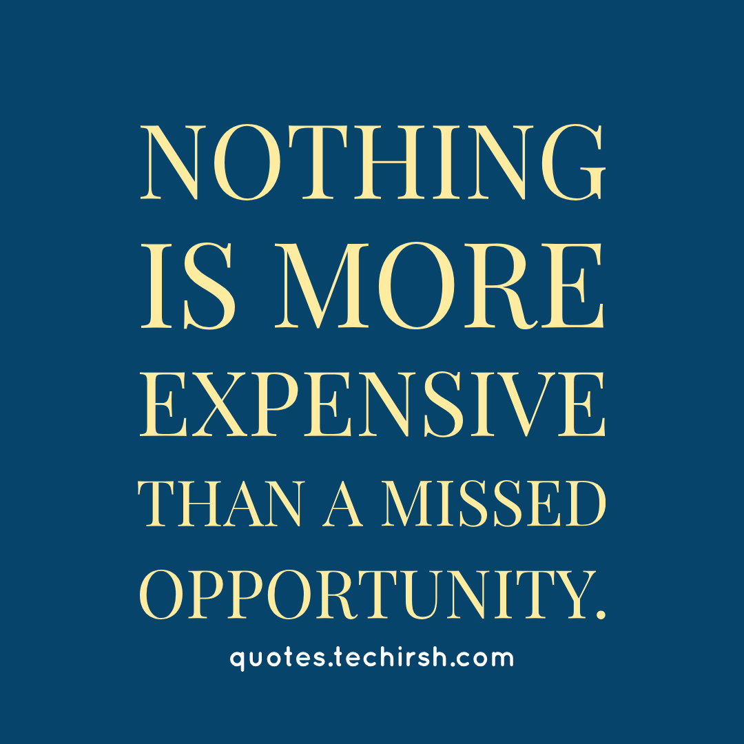 Nothing is more expensive than a missed opportunity