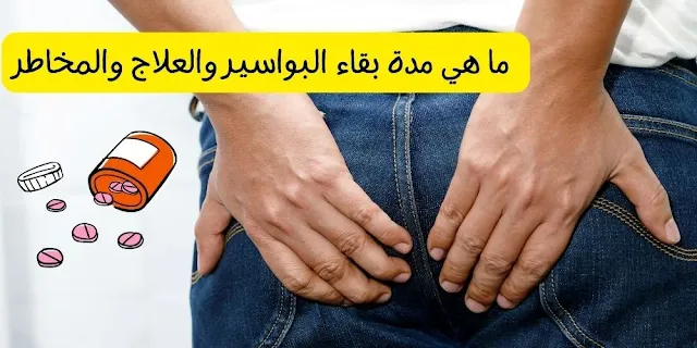 ما هي مدة بقاء البواسير والعلاج والمخاطر