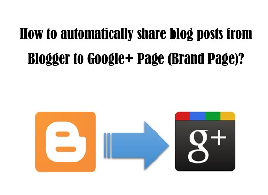 How to automatically share blog posts from Blogger to Google Plus Page Brand Page How to auto share Blogger blog posts to Google+ Page?