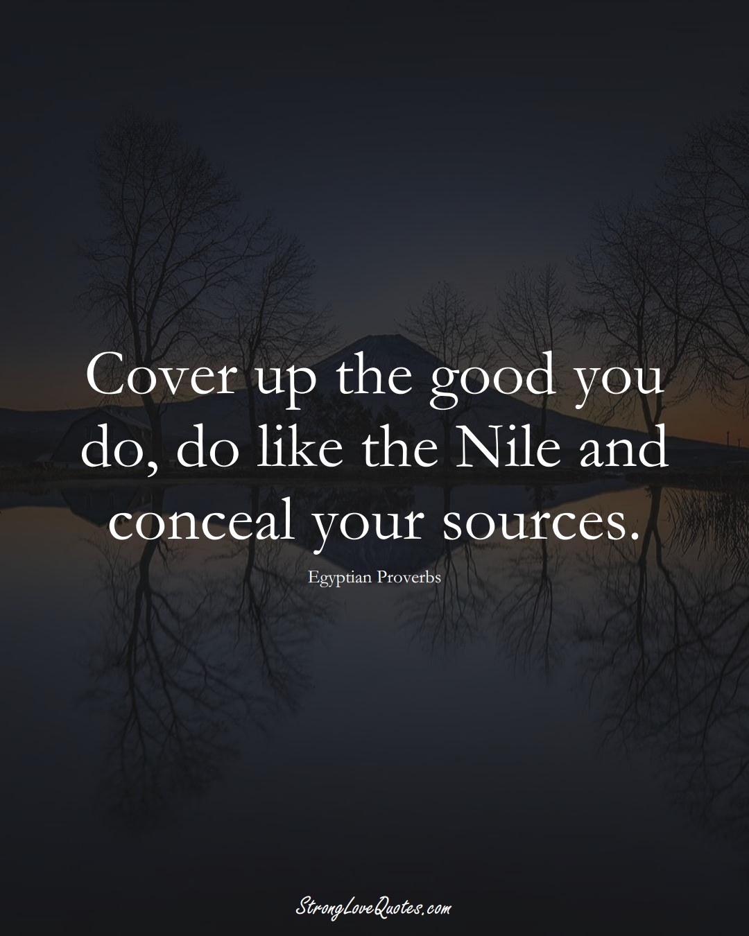 Cover up the good you do, do like the Nile and conceal your sources. (Egyptian Sayings);  #MiddleEasternSayings