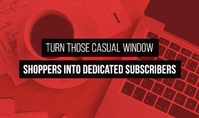 Turn Those Casual Window Shoppers into Dedicated Subscribers