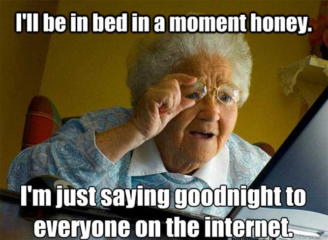 I'll be in bed in a moment honey. I'm just saying goodnight to everyone on the internet! - Funny good night memes pictures, photos, images, pics, captions, quotes, wishes, quotes, sms, status, messages.