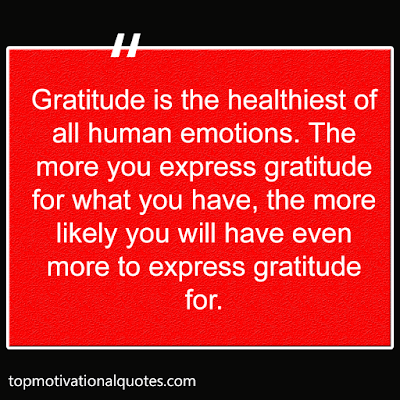 Gratitude is the healthiest of all human emotions. The more you express gratitude for what you have, the more likely you will have even more to express gratitude for.  -zig ziglar Quotes - Motivational lines