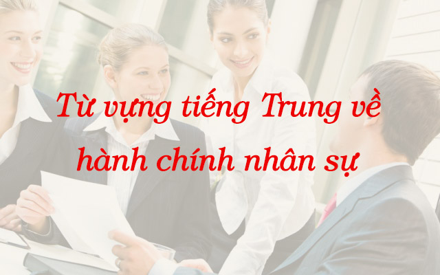 Từ vựng tiếng Trung về hành chính nhân sự 