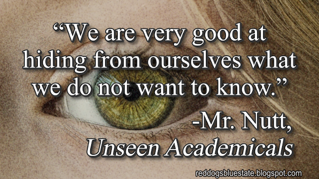 “We are very good at hiding from ourselves what we do not want to know.” -Mr. Nutt, _Unseen Academicals_